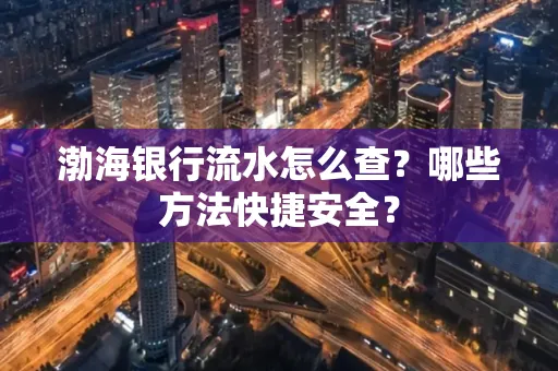渤海银行流水怎么查?哪些方法快捷安全?
