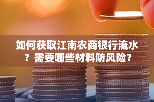 如何获取江南农商银行流水?需要哪些材料防风险?