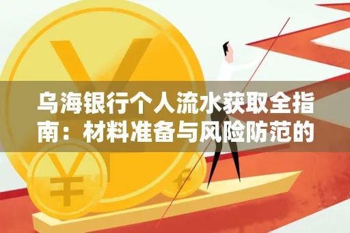 乌海银行个人流水获取全指南:材料准备与风险防范的实用技巧