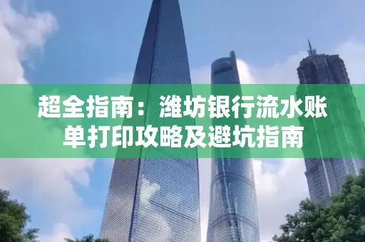 超全指南:潍坊银行流水账单打印攻略及避坑指南