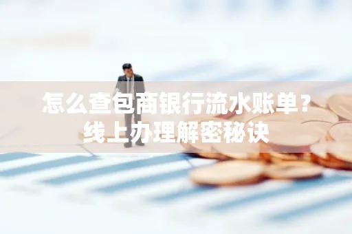 怎么查包商银行流水账单?线上办理解密秘诀