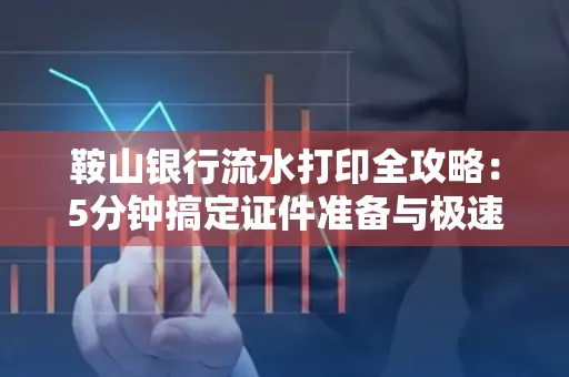 鞍山银行流水打印全攻略:5分钟搞定证件准备与极速操作
