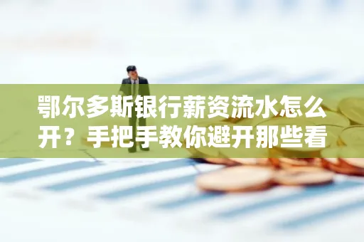 鄂尔多斯银行薪资流水怎么开?手把手教你避开那些看不见的坑