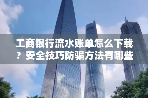 工商银行流水账单怎么下载?安全技巧防骗方法有哪些?