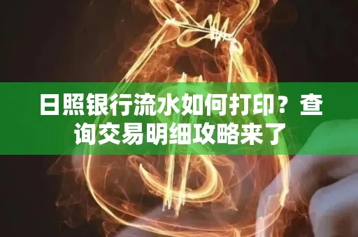 日照银行流水如何打印?查询交易明细攻略来了