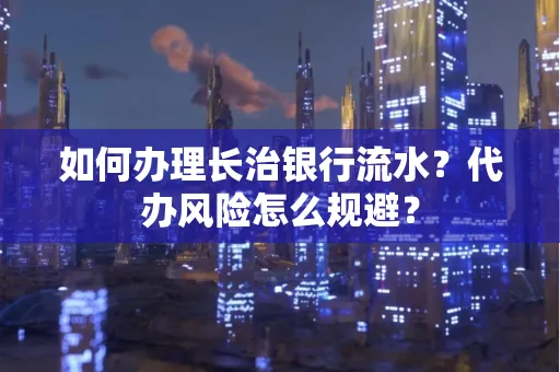 如何办理长治银行流水?代办风险怎么规避?