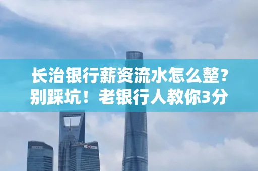 长治银行薪资流水怎么整?别踩坑!老银行人教你3分钟搞定义版
