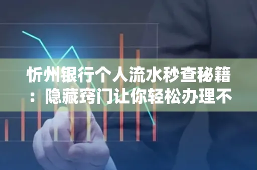忻州银行个人流水秒查秘籍:隐藏窍门让你轻松办理不绕路