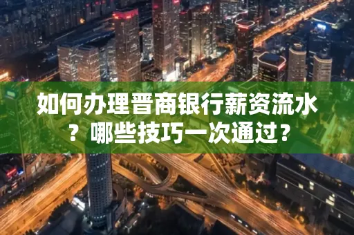 如何办理晋商银行薪资流水?哪些技巧一次通过?