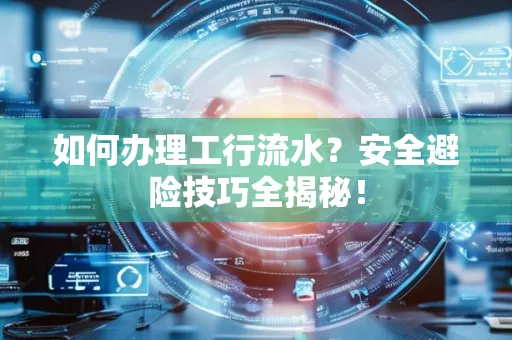 如何办理工行流水?安全避险技巧全揭秘!