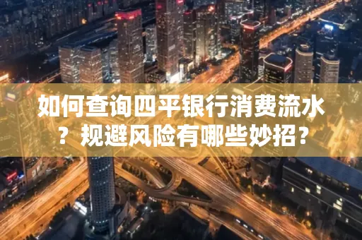 如何查询四平银行消费流水?规避风险有哪些妙招?