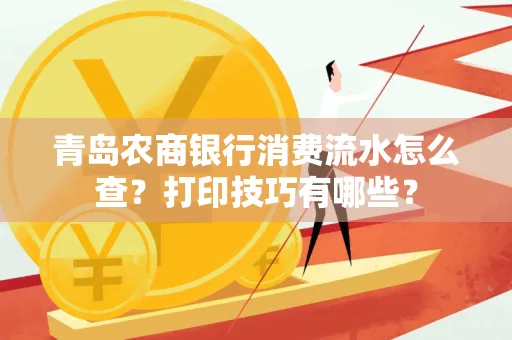 青岛农商银行消费流水怎么查?打印技巧有哪些?