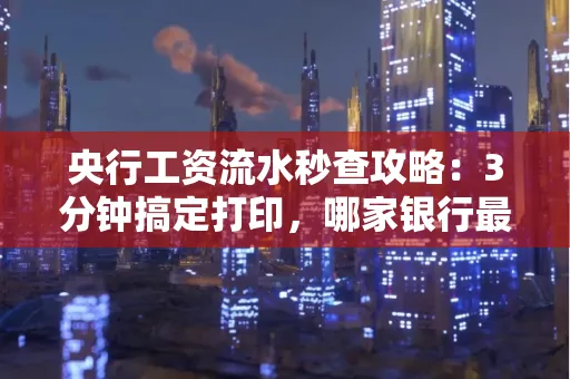 央行工资流水秒查攻略:3分钟搞定打印,哪家银行最快?
