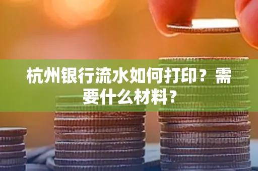 杭州银行流水如何打印?需要什么材料?