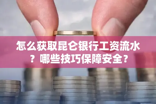 怎么获取昆仑银行工资流水？哪些技巧保障安全？
