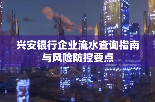 兴安银行企业流水查询指南与风险防控要点
