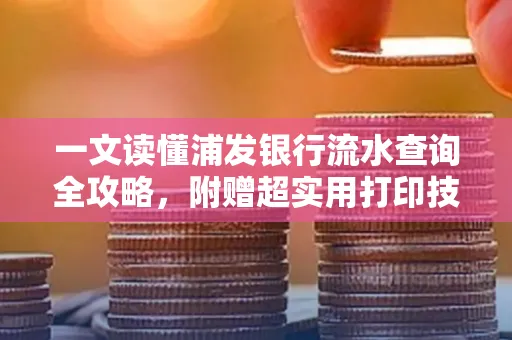 一文读懂浦发银行流水查询全攻略,附赠超实用打印技巧