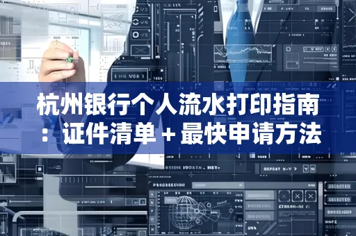 杭州银行个人流水打印指南:证件清单+最快申请方法