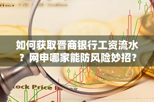如何获取晋商银行工资流水?网申哪家能防风险妙招?