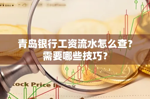 青岛银行工资流水怎么查?需要哪些技巧?