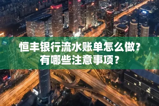 恒丰银行流水账单怎么做?有哪些注意事项?