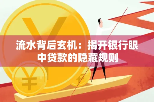 流水背后玄机:揭开银行眼中贷款的隐藏规则
