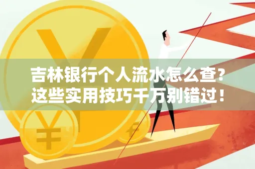 吉林银行个人流水怎么查?这些实用技巧千万别错过!