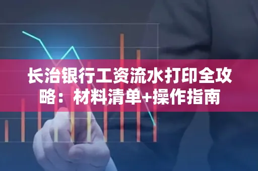 长治银行工资流水打印全攻略:材料清单+操作指南