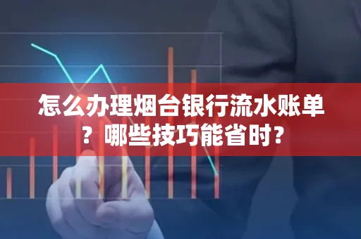 怎么办理烟台银行流水账单?哪些技巧能省时?