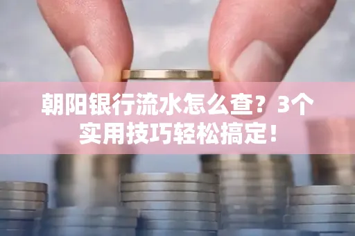 朝阳银行流水怎么查?3个实用技巧轻松搞定!