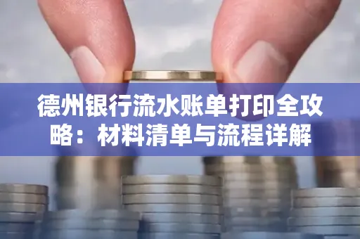 德州银行流水账单打印全攻略:材料清单与流程详解