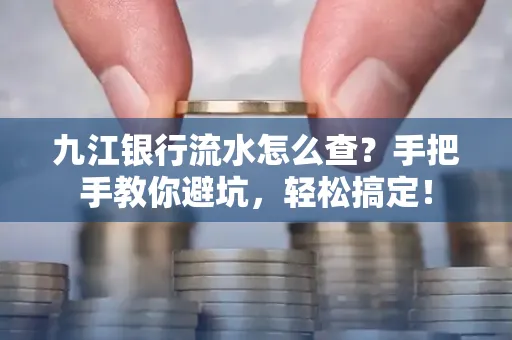 九江银行流水怎么查?手把手教你避坑,轻松搞定!