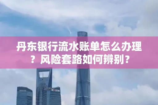 丹东银行流水账单怎么办理?风险套路如何辨别?