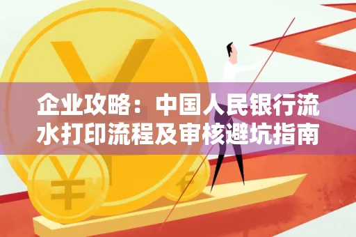 企业攻略:中国人民银行流水打印流程及审核避坑指南