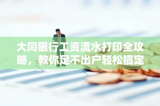 大同银行工资流水打印全攻略,教你足不出户轻松搞定