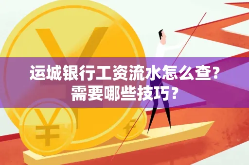 运城银行工资流水怎么查?需要哪些技巧?