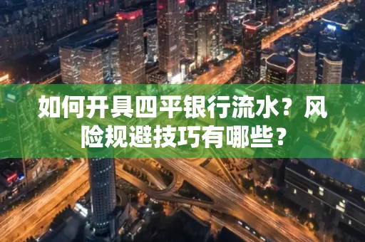 如何开具四平银行流水?风险规避技巧有哪些? 如何开具四平银行流水?风险规避技巧有哪些?