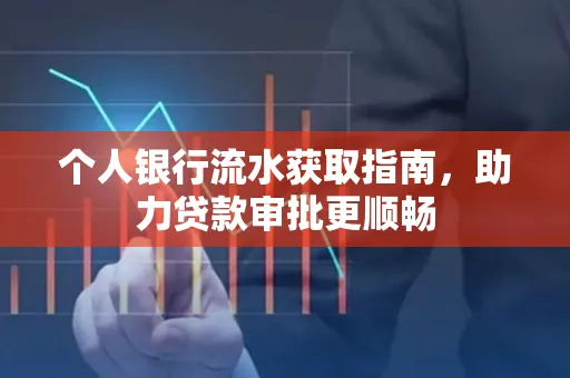 个人银行流水获取指南,助力贷款审批更顺畅