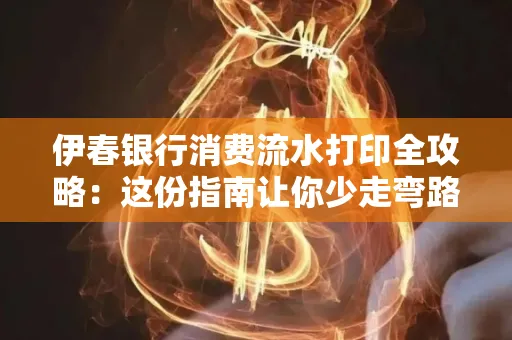 伊春银行消费流水打印全攻略:这份指南让你少走弯路 伊春银行消费流水打印全攻略:这份指南让你少走弯路