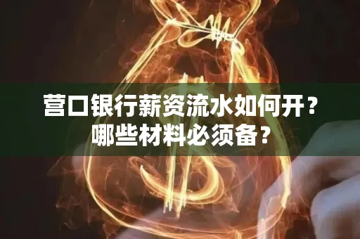 营口银行薪资流水如何开?哪些材料必须备? 营口银行薪资流水如何开?哪些材料必须备?
