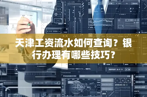 天津工资流水如何查询?银行办理有哪些技巧? 天津工资流水如何查询?银行办理有哪些技巧?
