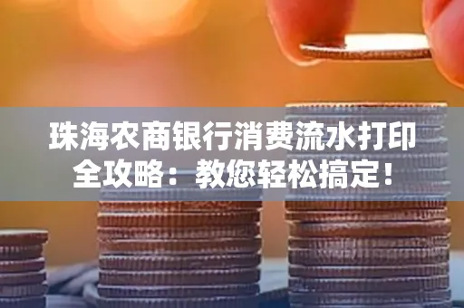 珠海农商银行消费流水打印全攻略:教您轻松搞定! 珠海农商银行消费流水打印全攻略:教您轻松搞定!