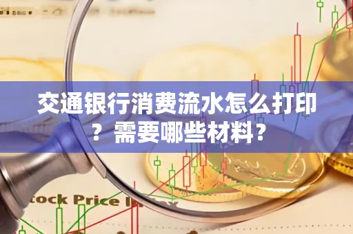交通银行消费流水怎么打印?需要哪些材料?