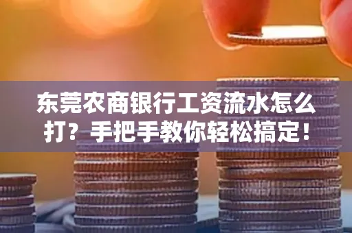 东莞农商银行工资流水怎么打?手把手教你轻松搞定!