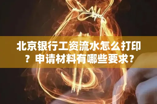 北京银行工资流水怎么打印?申请材料有哪些要求?