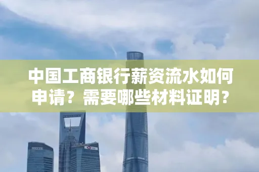 中国工商银行薪资流水如何申请?需要哪些材料证明?