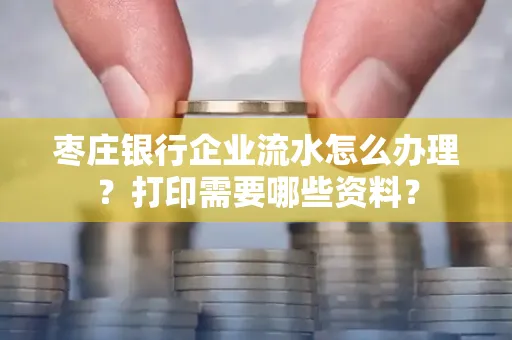 枣庄银行企业流水怎么办理?打印需要哪些资料?