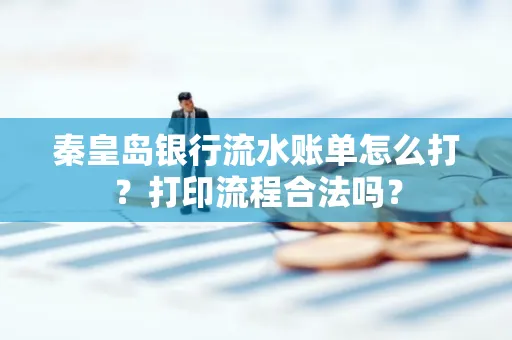 秦皇岛银行流水账单怎么打?打印流程合法吗?