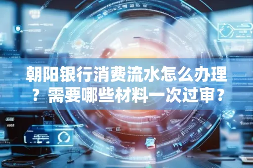 朝阳银行消费流水怎么办理?需要哪些材料一次过审?