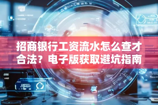 招商银行工资流水怎么查才合法?电子版获取避坑指南